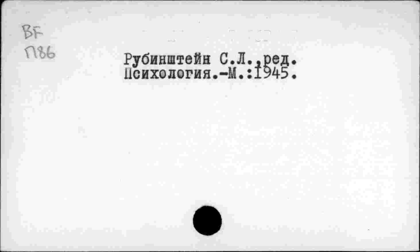 ﻿
Рубинштейн С.Л.,ред.
11сихология.-М.:1945.